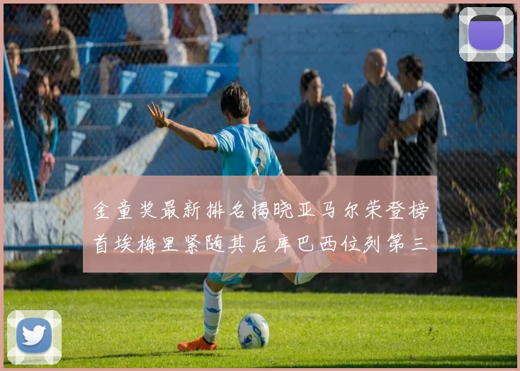 金童奖最新排名揭晓亚马尔荣登榜首埃梅里紧随其后库巴西位列第三