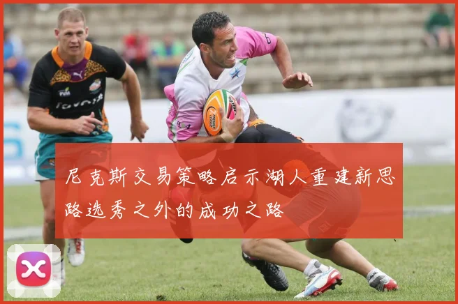 尼克斯交易策略启示湖人重建新思路选秀之外的成功之路