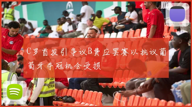 C罗首发引争议B费应罢赛以抗议葡萄牙夺冠机会受损