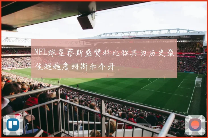 NFL球星蔡斯盛赞科比称其为历史最佳超越詹姆斯和乔丹