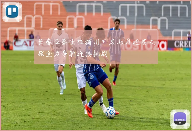 长春亚泰出征梅州开启七月连客之旅全力争胜迎接挑战